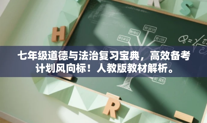 七年级道德与法治复习宝典，高效备考计划风向标！人教版教材解析。
