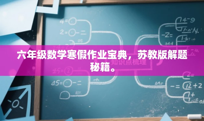 六年级数学寒假作业宝典,苏教版解题秘籍。 六年级数学寒假作业宝典,苏教版解题秘籍。