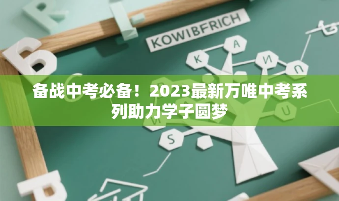 备战中考必备!2023最新万唯中考系列助力学子圆梦 备战中考必备!2023最新万唯中考系列助力学子圆梦