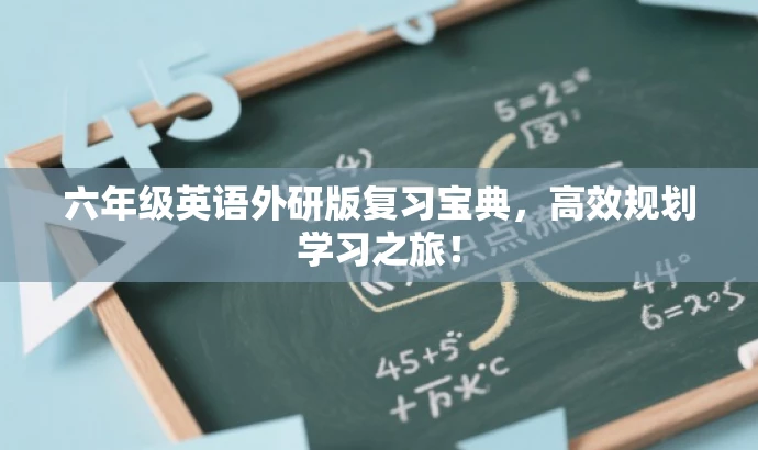 六年级英语外研版复习宝典,高效规划学习之旅! 六年级英语外研版复习宝典,高效规划学习之旅!