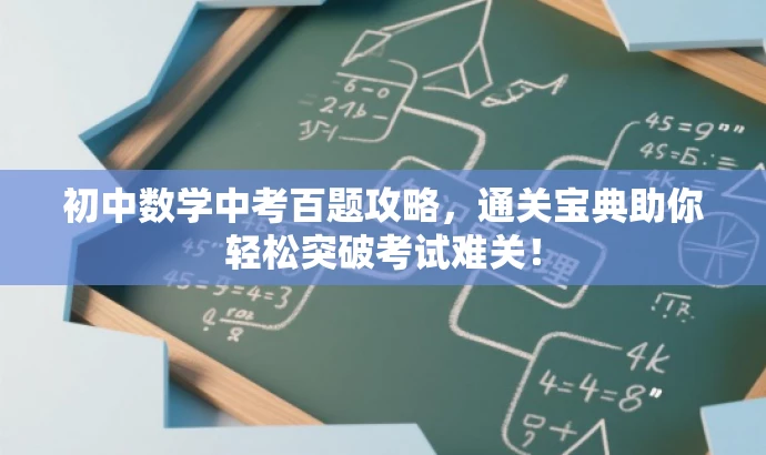 初中数学中考百题攻略,通关宝典助你轻松突破考试难关! 初中数学中考百题攻略,通关宝典助你轻松突破考试难关!