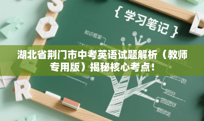 湖北省荆门市中考英语试题解析(教师专用版)揭秘核心考点! 湖北省荆门市中考英语试题解析(教师专用版)揭秘核心考点!