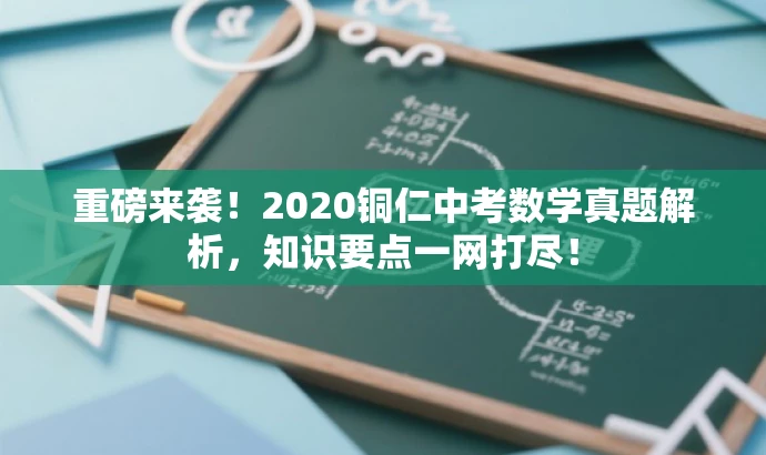 重磅来袭!2020铜仁中考数学真题解析,知识要点一网打尽! 重磅来袭!2020铜仁中考数学真题解析,知识要点一网打尽!