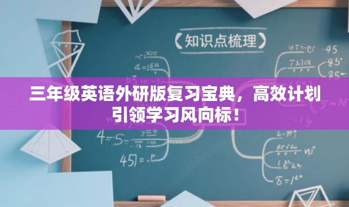 三年级英语外研版复习宝典,高效计划引领学习风向标! 三年级英语外研版复习宝典,高效计划引领学习风向标!