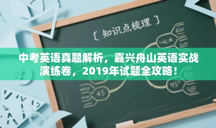 中考英语真题解析,嘉兴舟山英语实战演练卷,2019年试题全攻略! 中考英语真题解析,嘉兴舟山英语实战演练卷,2019年试题全攻略!