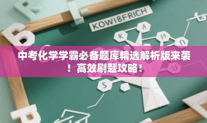 中考化学学霸必备题库精选解析版来袭!高效刷题攻略! 中考化学学霸必备题库精选解析版来袭!高效刷题攻略!