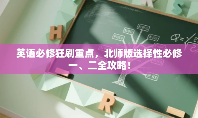 英语必修狂刷重点,北师版选择性必修一、二全攻略! 英语必修狂刷重点,北师版选择性必修一、二全攻略!