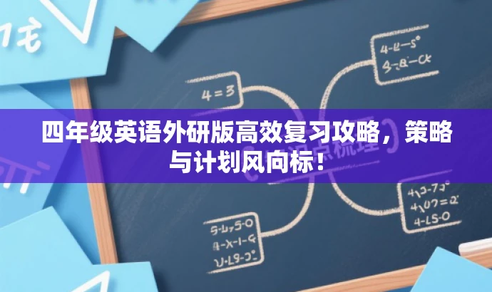 四年级英语外研版高效复习攻略,策略与计划风向标! 四年级英语外研版高效复习攻略,策略与计划风向标!