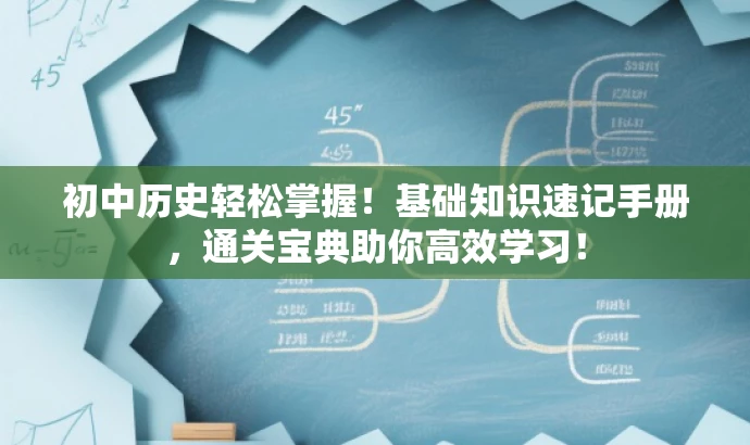 初中历史轻松掌握!基础知识速记手册,通关宝典助你高效学习! 初中历史轻松掌握!基础知识速记手册,通关宝典助你高效学习!