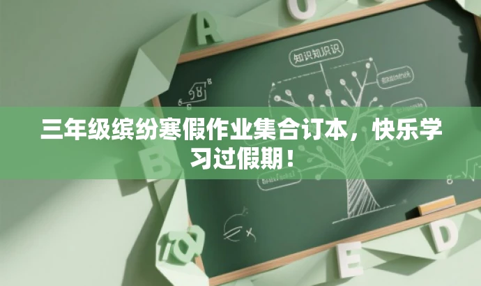 三年级缤纷寒假作业集合订本,快乐学习过假期! 三年级缤纷寒假作业集合订本,快乐学习过假期!
