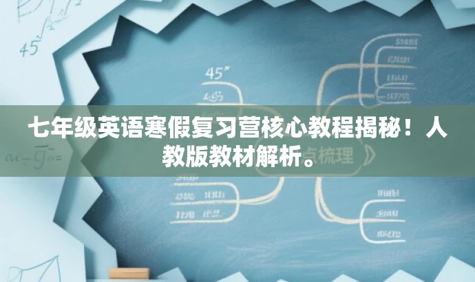 七年级英语寒假复习营核心教程揭秘!人教版教材解析。 七年级英语寒假复习营核心教程揭秘!人教版教材解析。
