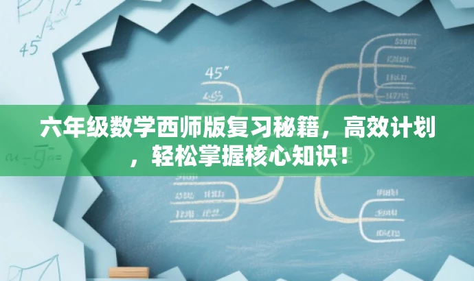 六年级数学西师版复习秘籍,高效计划,轻松掌握核心知识! 六年级数学西师版复习秘籍,高效计划,轻松掌握核心知识!