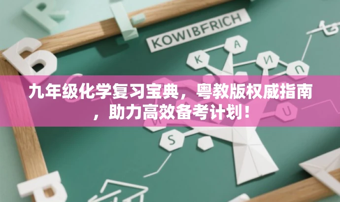 九年级化学复习宝典,粤教版权威指南,助力高效备考计划! 九年级化学复习宝典,粤教版权威指南,助力高效备考计划!