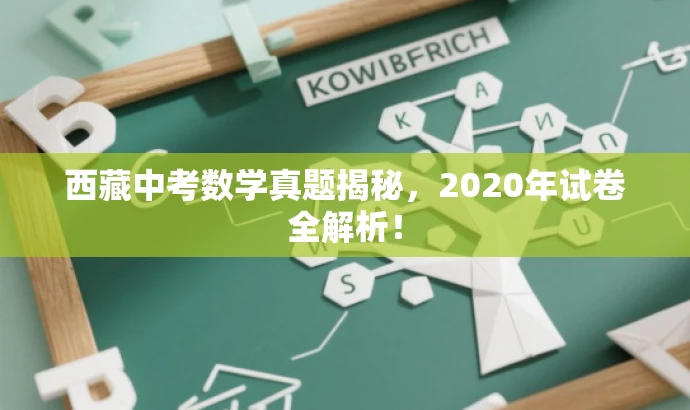 西藏中考数学真题揭秘,2020年试卷全解析! 西藏中考数学真题揭秘,2020年试卷全解析!