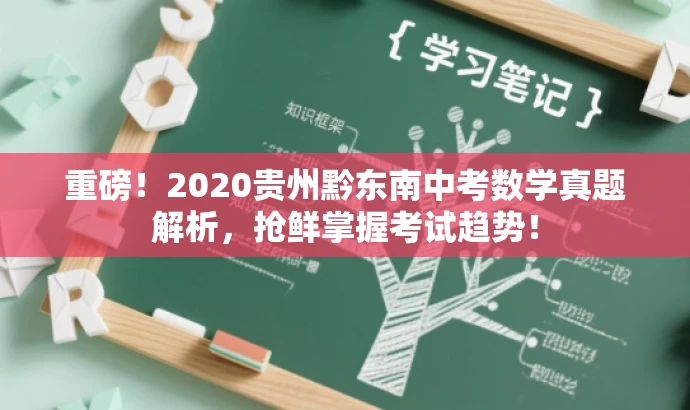 重磅!2020贵州黔东南中考数学真题解析,抢鲜掌握考试趋势! 重磅!2020贵州黔东南中考数学真题解析,抢鲜掌握考试趋势!
