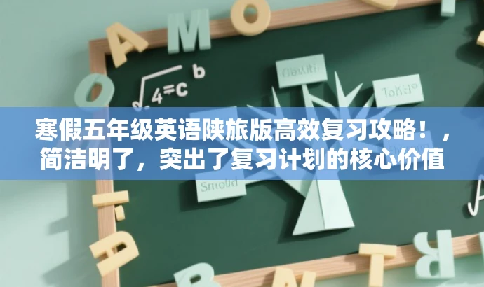 寒假五年级英语陕旅版高效复习攻略!,简洁明了,突出了复习计划的核心价值,同时使用了具有吸引力的语言,易于引起目标人群的关注。 寒假五年级英语陕旅版高效复习攻略!,简洁明了,突出了复习计划的核心价值,同时使用了具有吸引力的语言,易于引起目标人群的关注。