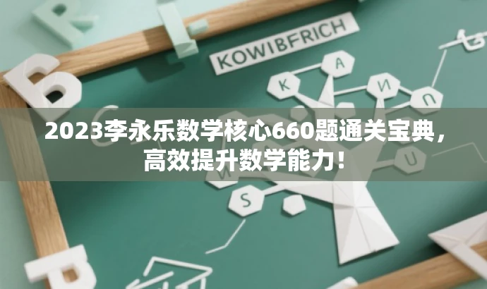 2023李永乐数学核心660题通关宝典,高效提升数学能力! 2023李永乐数学核心660题通关宝典,高效提升数学能力!