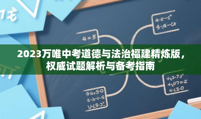 2023万唯中考道德与法治福建精炼版,权威试题解析与备考指南 2023万唯中考道德与法治福建精炼版,权威试题解析与备考指南