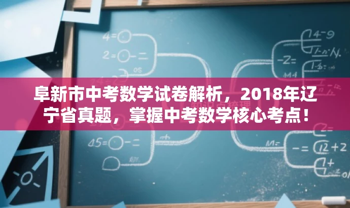 阜新市中考数学试卷解析,2018年辽宁省真题,掌握中考数学核心考点! 阜新市中考数学试卷解析,2018年辽宁省真题,掌握中考数学核心考点!