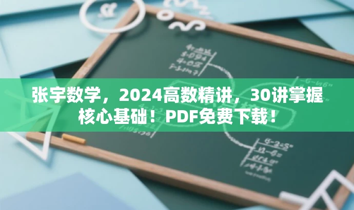 张宇数学,2024高数精讲,30讲掌握核心基础!PDF免费下载! 张宇数学,2024高数精讲,30讲掌握核心基础!PDF免费下载!