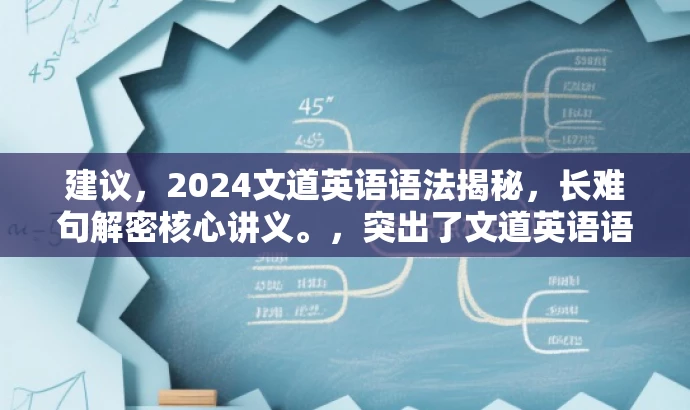 建议,2024文道英语语法揭秘,长难句解密核心讲义。,突出了文道英语语法的核心价值和目标人群需求,同时使用了揭秘和核心讲义等词汇来吸引读者的注意力,符合营销效果的要求。同时,标题简洁明了,符合字数限制要求。 建议,2024文道英语语法揭秘,长难句解密核心讲义。,突出了文道英语语法的核心价值和目标人群需求,同时使用了揭秘和核心讲义等词汇来吸引读者的注意力,符合营销效果的要求。同时,标题简洁明了,符合字数限制要求。