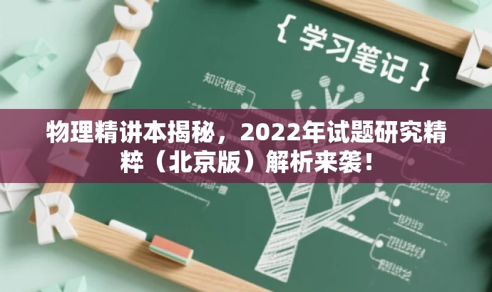 物理精讲本揭秘,2022年试题研究精粹(北京版)解析来袭! 物理精讲本揭秘,2022年试题研究精粹(北京版)解析来袭!