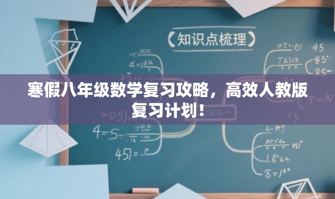 寒假八年级数学复习攻略,高效人教版复习计划! 寒假八年级数学复习攻略,高效人教版复习计划!