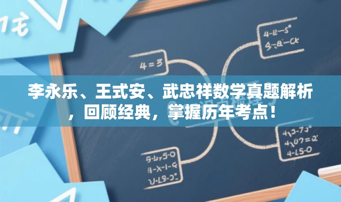李永乐、王式安、武忠祥数学真题解析，回顾经典，掌握历年考点！