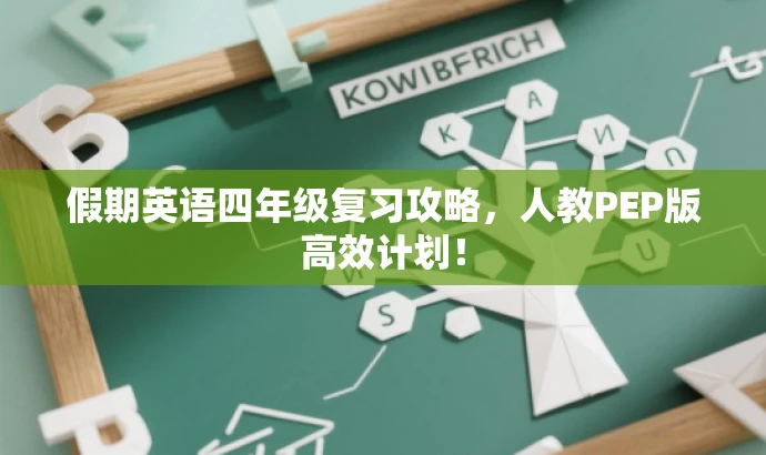 假期英语四年级复习攻略,人教PEP版高效计划! 假期英语四年级复习攻略,人教PEP版高效计划!