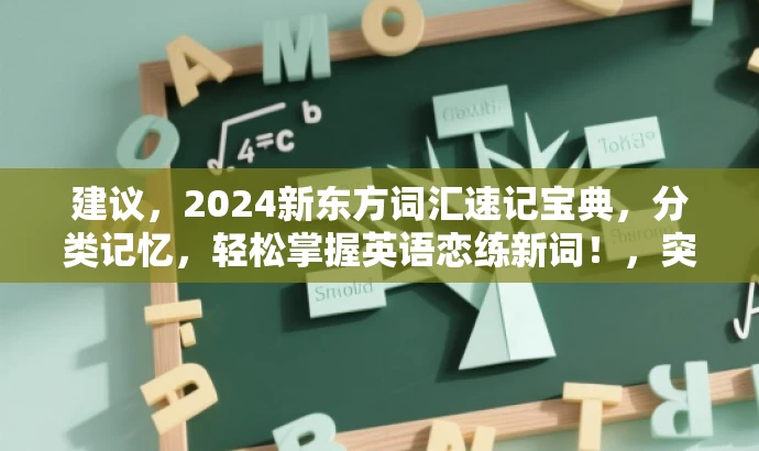 建议,2024新东方词汇速记宝典,分类记忆,轻松掌握英语恋练新词!,突出了分类速记的核心价值,同时使用了轻松、掌握等词汇来吸引目标人群的注意力。同时强调了新东方品牌的影响力。 建议,2024新东方词汇速记宝典,分类记忆,轻松掌握英语恋练新词!,突出了分类速记的核心价值,同时使用了轻松、掌握等词汇来吸引目标人群的注意力。同时强调了新东方品牌的影响力。