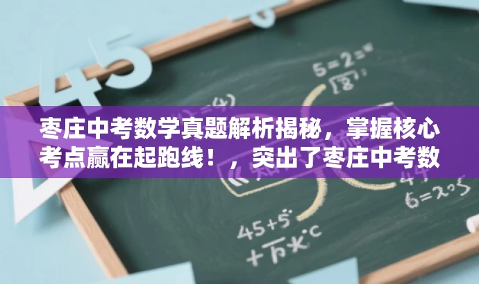 枣庄中考数学真题解析揭秘,掌握核心考点赢在起跑线!,突出了枣庄中考数学试卷的核心价值,强调了解题技巧和考点的掌握,能够吸引目标人群的注意力,提高点击率和分享率。 枣庄中考数学真题解析揭秘,掌握核心考点赢在起跑线!,突出了枣庄中考数学试卷的核心价值,强调了解题技巧和考点的掌握,能够吸引目标人群的注意力,提高点击率和分享率。