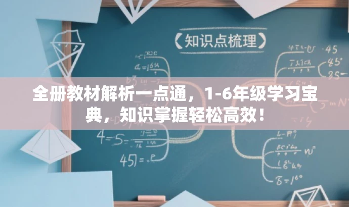 全册教材解析一点通,1-6年级学习宝典,知识掌握轻松高效! 全册教材解析一点通,1-6年级学习宝典,知识掌握轻松高效!