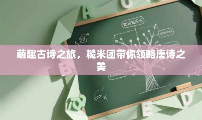 萌趣古诗之旅,糙米团带你领略唐诗之美 萌趣古诗之旅,糙米团带你领略唐诗之美