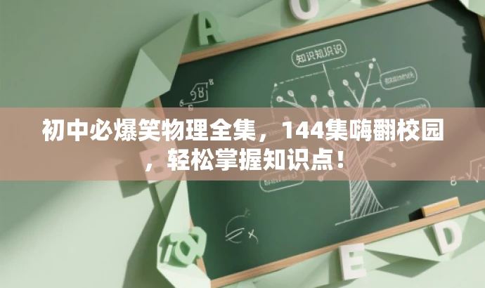 初中必爆笑物理全集,144集嗨翻校园,轻松掌握知识点! 初中必爆笑物理全集,144集嗨翻校园,轻松掌握知识点!