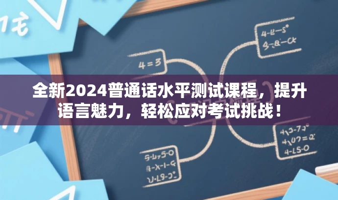 全新2024普通话水平测试课程,提升语言魅力,轻松应对考试挑战! 全新2024普通话水平测试课程,提升语言魅力,轻松应对考试挑战!