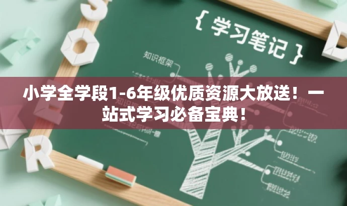 小学全学段1-6年级优质资源大放送!一站式学习必备宝典! 小学全学段1-6年级优质资源大放送!一站式学习必备宝典!