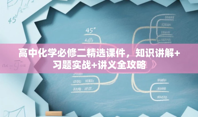 高中化学必修二精选课件，知识讲解+习题实战+讲义全攻略