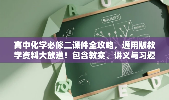高中化学必修二课件全攻略，通用版教学资料大放送！包含教案、讲义与习题。