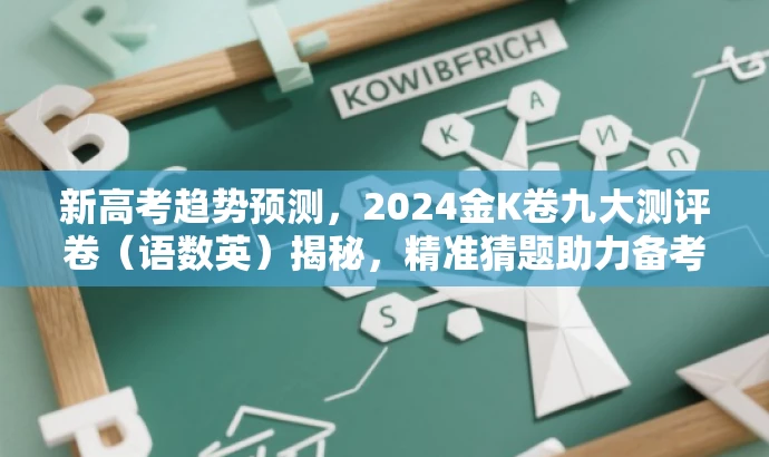 新高考趋势预测,2024金K卷九大测评卷(语数英)揭秘,精准猜题助力备考! 新高考趋势预测,2024金K卷九大测评卷(语数英)揭秘,精准猜题助力备考!