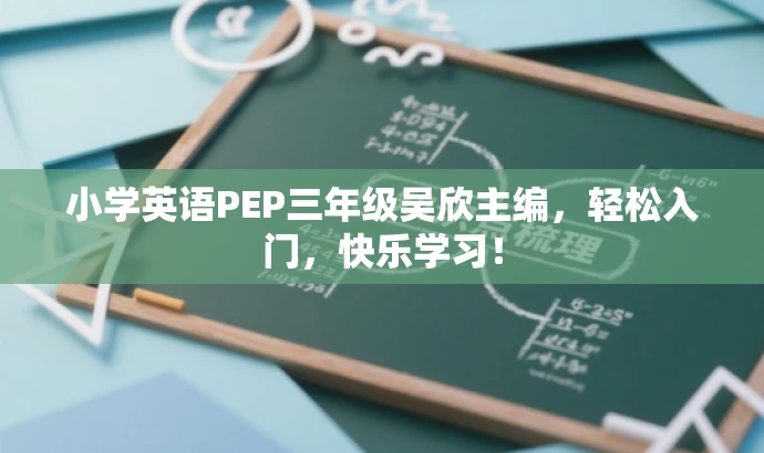 小学英语PEP三年级吴欣主编,轻松入门,快乐学习! 小学英语PEP三年级吴欣主编,轻松入门,快乐学习!