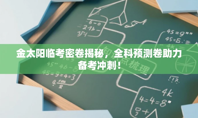 金太阳临考密卷揭秘,全科预测卷助力备考冲刺! 金太阳临考密卷揭秘,全科预测卷助力备考冲刺!