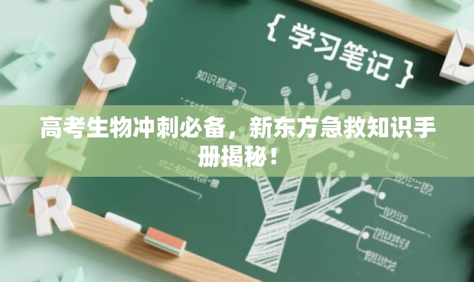 高考生物冲刺必备,新东方急救知识手册揭秘! 高考生物冲刺必备,新东方急救知识手册揭秘!