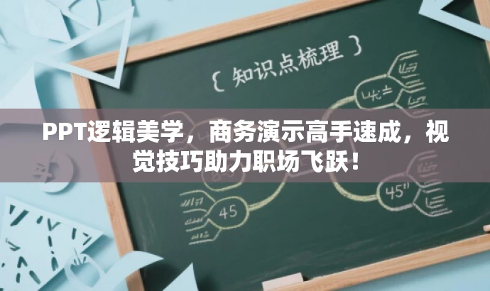 PPT逻辑美学，商务演示高手速成，视觉技巧助力职场飞跃！