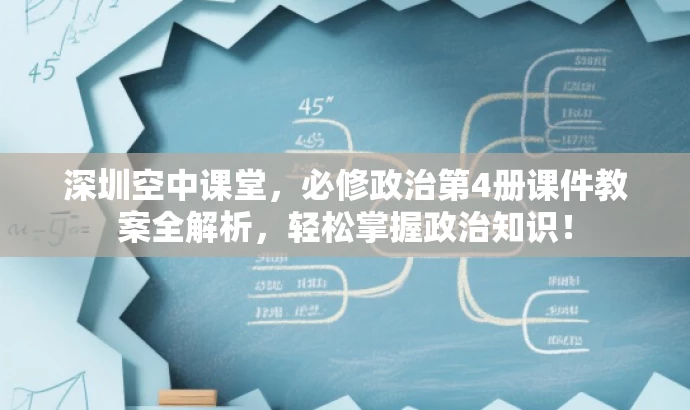 深圳空中课堂，必修政治第4册课件教案全解析，轻松掌握政治知识！