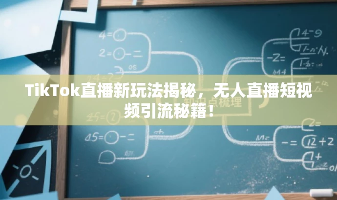 TikTok直播新玩法揭秘,无人直播短视频引流秘籍! TikTok直播新玩法揭秘,无人直播短视频引流秘籍!