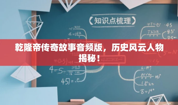 乾隆帝传奇故事音频版,历史风云人物揭秘! 乾隆帝传奇故事音频版,历史风云人物揭秘!