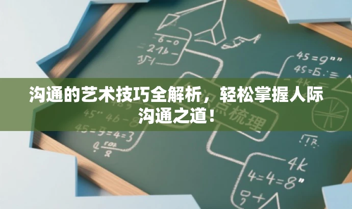沟通的艺术技巧全解析,轻松掌握人际沟通之道! 沟通的艺术技巧全解析,轻松掌握人际沟通之道!