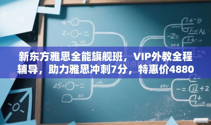 新东方雅思全能旗舰班，VIP外教全程辅导，助力雅思冲刺7分，特惠价4880元！