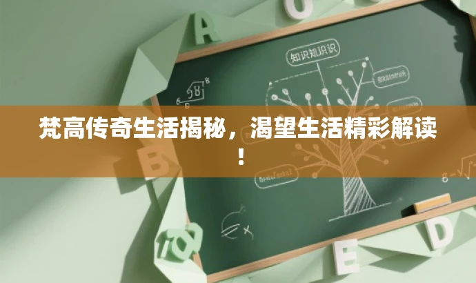 梵高传奇生活揭秘,渴望生活精彩解读! 梵高传奇生活揭秘,渴望生活精彩解读!