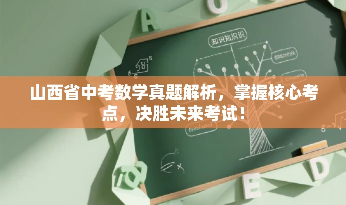 山西省中考数学真题解析,掌握核心考点,决胜未来考试! 山西省中考数学真题解析,掌握核心考点,决胜未来考试!